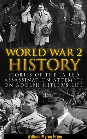 Cover of the book World War 2 History: Stories of the Failed Assassination Attempts on Adolf Hitler’s Life by Gian Piero Milanetti