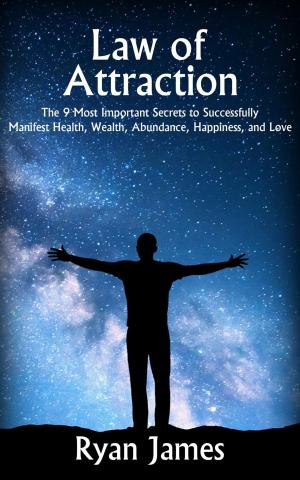 Cover of the book Law of Attraction: The 9 Most Important Secrets to Successfully Manifest Health, Wealth, Abundance, Happiness, and Love by Kingsley L. Dennis