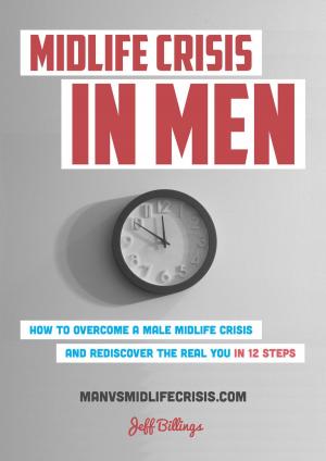 Cover of the book Midlife Crisis In Men: How To Overcome A Male Midlife Crisis And Rediscover The Real You In 12 Steps by Phyllis Hopper