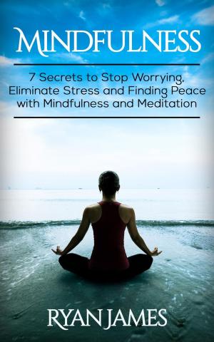 Cover of the book Mindfulness: 7 Secrets to Stop Worrying, Eliminate Stress and Finding Peace with Mindfulness and Meditation by Jason King