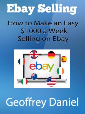 Cover of the book Ebay Selling – How to Make an Easy $1000 a Week Selling on Ebay by Geoffrey Daniel