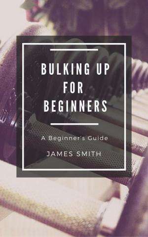 Cover of the book Bulking Up For Beginners by James Smith
