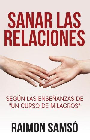 Cover of the book Sanar las relaciones: Según las enseñanzas de "Un Curso de Milagros" by RAIMON SAMSO