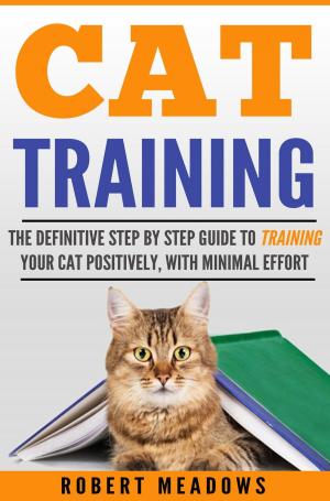 Book cover of Cat Training: The Definitive Step By Step Guide to Training Your Cat Positively, With Minimal Effort