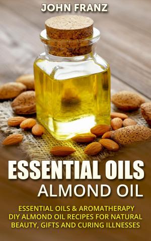 Cover of the book Almond Oil - Amazing All Natural Almond Oil Recipes For Beauty, Gifts, Health and More! by John Franz