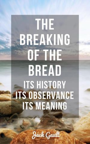 Cover of the book The Breaking of the Bread: Its History, Its Observance, Its Meaning by JOHN TERRELL, JACK GAULT