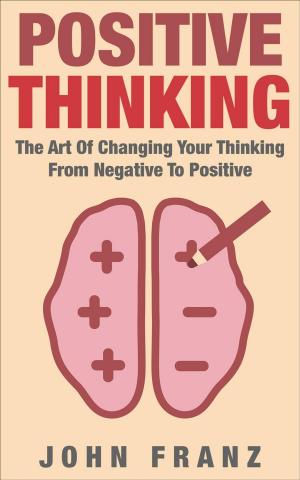 Cover of the book POSITIVE THINKING - The Art of Changing Your Thinking From Negative to Positive by Kim M. Lane, PhD