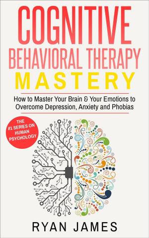Cover of Cognitive Behavioral Therapy: Mastery - How to Master Your Brain & Your Emotions to Overcome Depression, Anxiety and Phobias