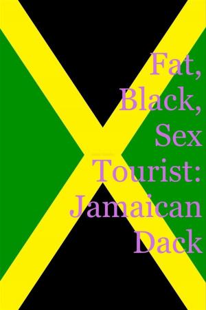 Cover of the book Fat, Black, Sex Tourist: Jamaican Dack by Ashley Bradley