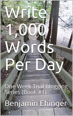 Cover of the book Write 1,000 Words Per Day : One Week Trial Blogging Series (Book #1) by 马银春