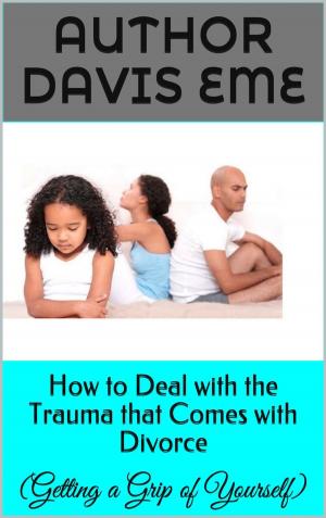 Cover of the book How to Deal with the Trauma that Comes with Divorce (Getting a Grip of Yourself) by Davis Eme