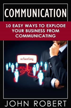 Cover of the book Communication: 10 Easy Ways to Explode Your Business From Communicating by Howard Burton