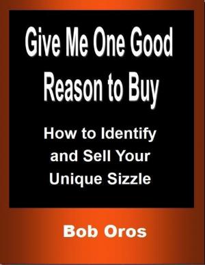 Cover of the book Give Me One Good Reason to Buy: How to Identify and Sell Your Unique Sizzle by Rob Scott