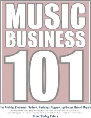 Cover of the book Music Business 101: For Aspiring Producers, Writers, Musicians, Singers and Future Record Moguls: A Comprehensive, Easy-to-Understand Look into the Music Business - Everything You Need to Know to Take a Record from Concept to Completion. by Jennifer P. Tanabe