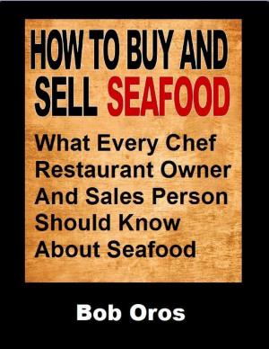 Cover of the book How to Buy and Sell Seafood: What Every Chef Restaurant Owner and Sales Person Should Know About Seafood by Ryan Jordan, George Cole, Carol Crooker, Alan Dixon, Rick Dreher, Lee Van Horn, David Schultz, Stephanie Jordan, Alison Simon, Bill Thorneloe, Ellen Zaslaw