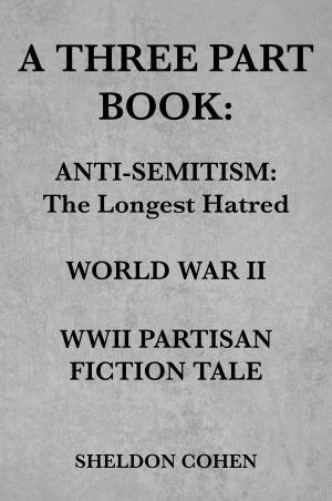 Cover of the book A THREE PART BOOK: Anti-Semitism:The Longest Hatred / World War II / WWII Partisan Fiction Tale by Bob Johnson