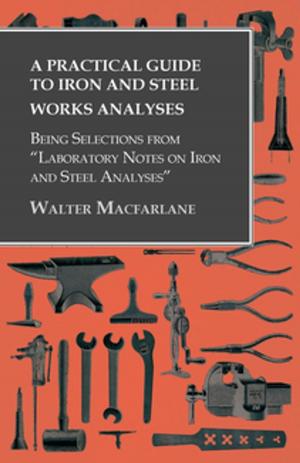 Cover of the book A Practical Guide to Iron and Steel Works Analyses being Selections from "Laboratory Notes on Iron and Steel Analyses by Anon.