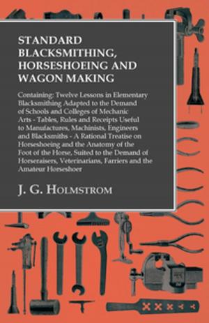 Cover of the book Standard Blacksmithing, Horseshoeing and Wagon Making: Containing: Twelve Lessons in Elementary Blacksmithing Adapted to the Demand of Schools and Colleges of Mechanic Arts by Various