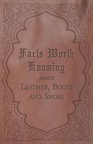 Cover of the book Facts Worth Knowing about Leather, Boots and Shoes by Maurice Clare