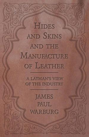 Cover of the book Hides and Skins and the Manufacture of Leather - A Layman's View of the Industry by Okabe Kakuya