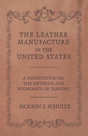 bigCover of the book The Leather Manufacture in the United States - A Dissertation on the Methods and Economics of Tanning by 