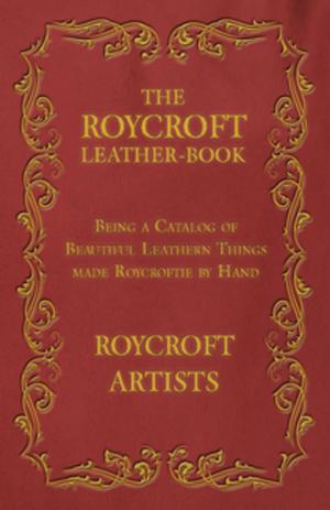 Cover of the book The Roycroft Leather-Book - Being a Catalog of Beautiful Leathern Things made Roycroftie by Hand by Anon