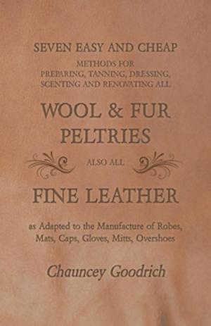 Cover of the book Seven Easy and Cheap Methods for Preparing, Tanning, Dressing, Scenting and Renovating all Wool and Fur Peltries by G. Tarde