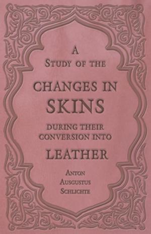 Cover of the book A Study of the Changes in Skins During Their Conversion into Leather by Jerome K. Jerome