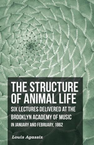 Cover of the book The Structure of Animal Life - Six Lectures Delivered at the Brooklyn Academy of Music in January and February, 1862 by Chas. F. Simond