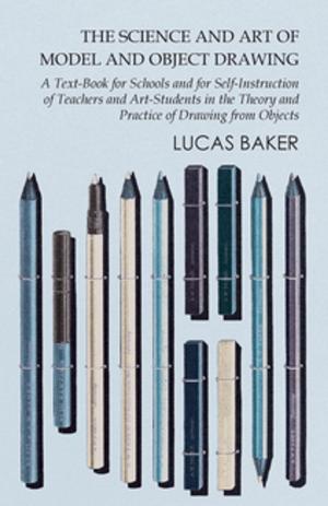 Cover of the book The Science and Art of Model and Object Drawing - A Text-Book for Schools and for Self-Instruction of Teachers and Art-Students in the Theory and Practice of Drawing from Objects by Eugene Glass