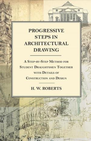 Cover of the book Progressive Steps in Architectural Drawing - A Step-by-Step Method for Student Draughtsmen Together with Details of Construction and Design by Robert E. Howard