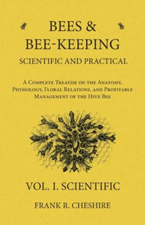 Cover of Bees and Bee-Keeping Scientific and Practical - A Complete Treatise on the Anatomy, Physiology, Floral Relations, and Profitable Management of the Hive Bee - Vol. I. Scientific
