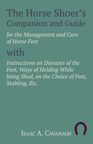 Cover of the book The Horse Shoer's Companion and Guide for the Management and Cure of Horse Feet with Instructions on Diseases of the Feet, Ways of Holding While being Shod, on the Choice of Feet, Stabling, Etc. by C. Purdy