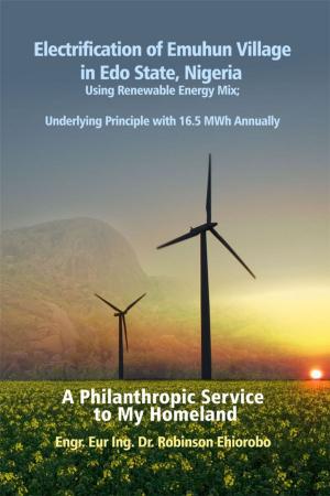 Cover of the book Electrification of Emuhun Village in Edo State, Nigeria Using Renewable Energy Mix; Underlying Principle with 16.5 MWh Annually by Nicholas F. Rakoncza