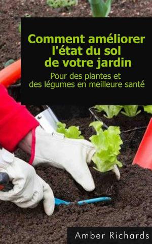 Cover of the book Comment améliorer l'état du sol de votre jardin Pour des plantes et des légumes en meilleure santé by Poppi Edwards