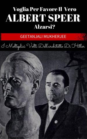 Cover of the book Voglia Per Favore Il Vero Albert Speer Alzarsi? I Molteplici Volti Dell'architetto Di Hitler by Juan Moises de la Serna