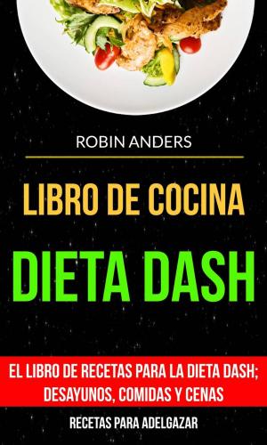 Cover of the book Libro De Cocina: Dieta Dash: El libro de recetas para la dieta Dash; desayunos, comidas y cenas (Recetas para Adelgazar) by Yvette Jemison