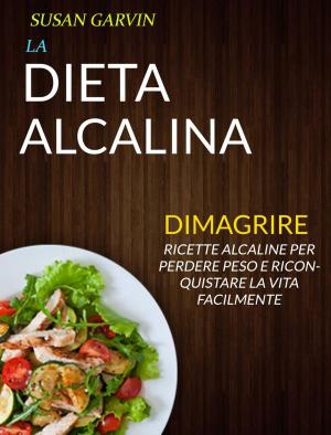 Cover of the book La Dieta Alcalina: Ricette Alcaline per Perdere Peso e Riconquistare la Vita Facilmente (Dimagrire) by Susan Q Gerald