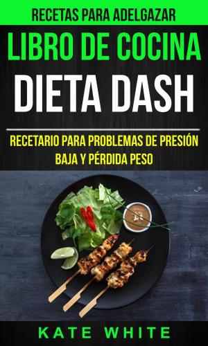 Cover of the book Libro De Cocina: Dieta Dash: Recetario para problemas de presión baja y pérdida peso (Recetas Para Adelgazar) by Kathy Kater