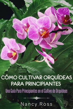 Cover of Cómo Cultivar Orquídeas Para Principiantes: Una Guía Para Principiantes en el Cultivo de Orquídeas