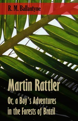 Cover of the book Martin Rattler; Or, a Boy's Adventures in the Forests of Brazil by Robert Barr