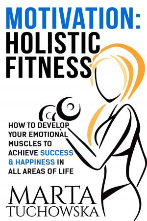 Cover of the book Motivation: Holistic Fitness: How to Develop Your Emotional Muscles to Achieve Success &amp; Happiness in All Areas of Life by PN Murray