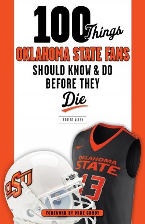 Cover of the book 100 Things Oklahoma State Fans Should Know & Do Before They Die by Dayton Moore, Matt Fulks, Matt Fulks, Alex Gordon, Alex Gordon, William F. High, William F. High