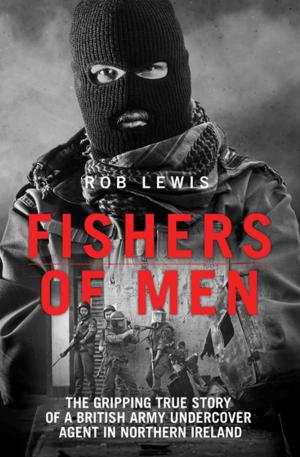 Cover of the book Fishers of Men - The Gripping True Story of a British Undercover Agent in Northern Ireland by Russ Kane, Sally Kane
