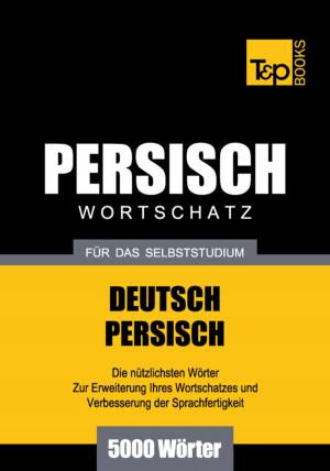 Cover of the book Wortschatz Deutsch-Persisch für das Selbststudium - 5000 Wörter by Andrey Taranov, Victor Pogadaev