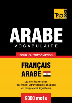 Cover of the book Vocabulaire Français-Arabe égyptien pour l'autoformation - 9000 mots by Andrey Taranov