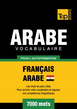 Cover of the book Vocabulaire Français-Arabe égyptien pour l'autoformation - 7000 mots by Andrey Taranov