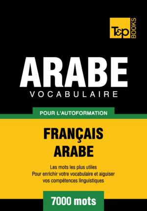 Cover of the book Vocabulaire Français-Arabe pour l'autoformation - 7000 mots by Andrey Taranov