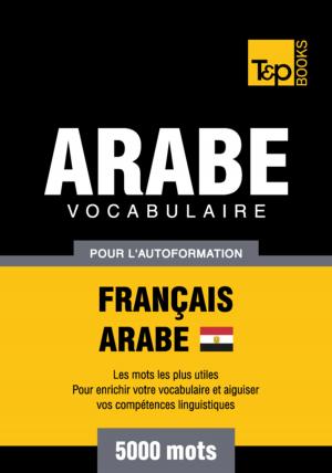 Cover of the book Vocabulaire Français-Arabe égyptien pour l'autoformation - 5000 mots by Andrey Taranov