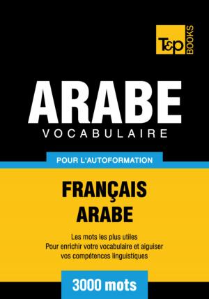 Cover of the book Vocabulaire Français-Arabe pour l'autoformation - 3000 mots by Andrey Taranov
